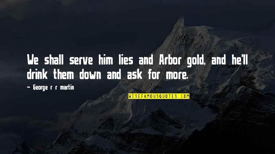 Arrobas Para Quotes By George R R Martin: We shall serve him lies and Arbor gold,