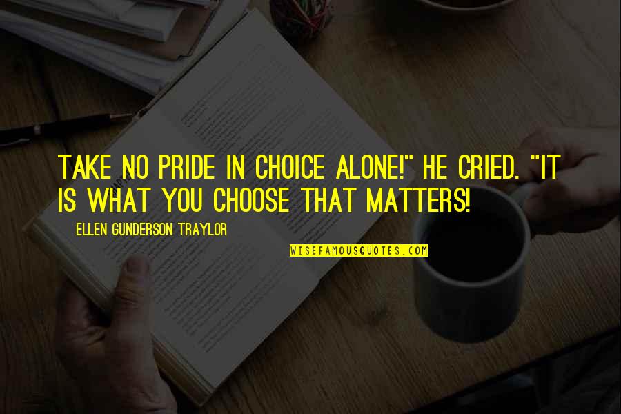 Arrogance Against God Quotes By Ellen Gunderson Traylor: Take no pride in choice alone!" he cried. Arrogance Against God Quotes By Ellen Gunderson Traylor: Take no pride in choice alone!" he cried.