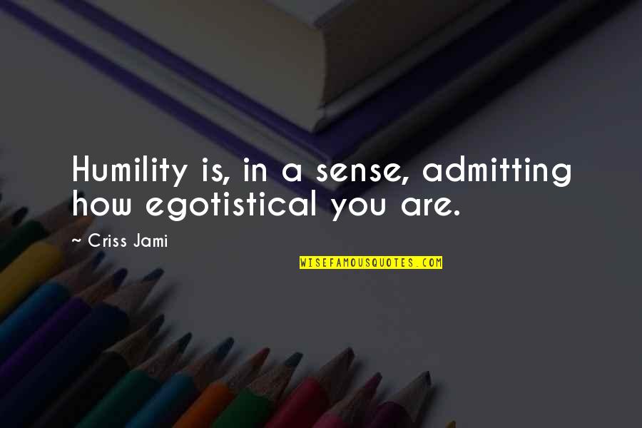 Arrogance And Ego Quotes By Criss Jami: Humility is, in a sense, admitting how egotistical