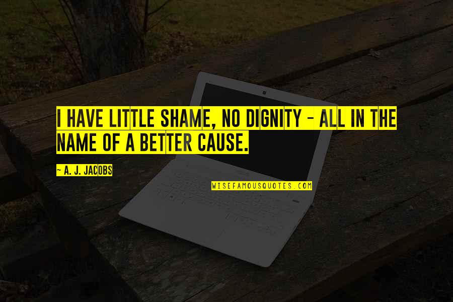 Arrogance And Entitlement Quotes By A. J. Jacobs: I have little shame, no dignity - all