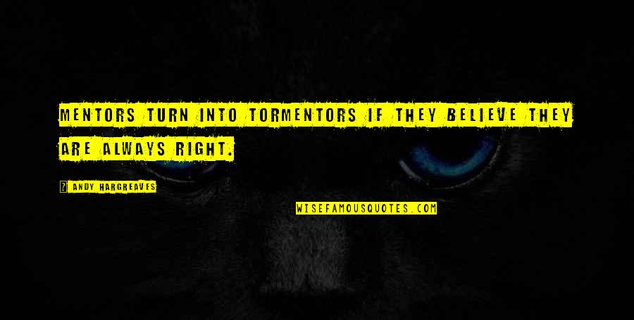 Arrogance And Greed Quotes By Andy Hargreaves: Mentors turn into tormentors if they believe they Arrogance And Greed Quotes By Andy Hargreaves: Mentors turn into tormentors if they believe they