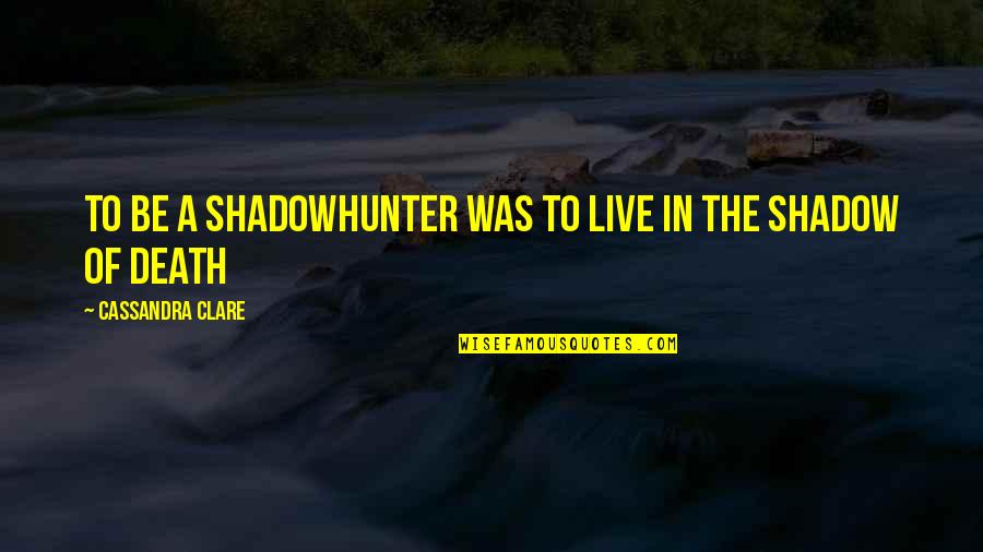 Arrogance And Greed Quotes By Cassandra Clare: To be a Shadowhunter was to live in