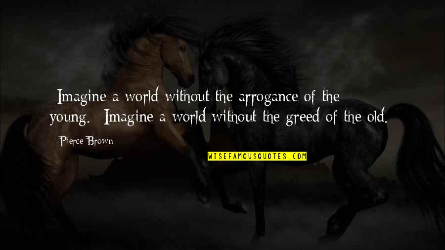 Arrogance And Greed Quotes By Pierce Brown: -Imagine a world without the arrogance of the