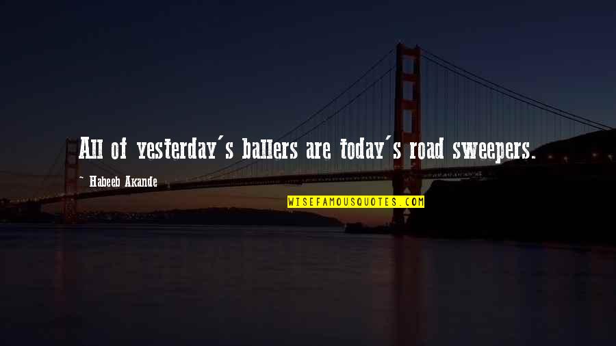 Arrogance And Humbleness Quotes By Habeeb Akande: All of yesterday's ballers are today's road sweepers.