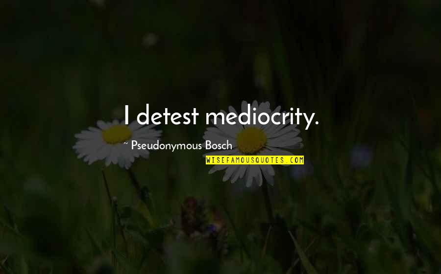 Arrogance And Humbleness Quotes By Pseudonymous Bosch: I detest mediocrity.