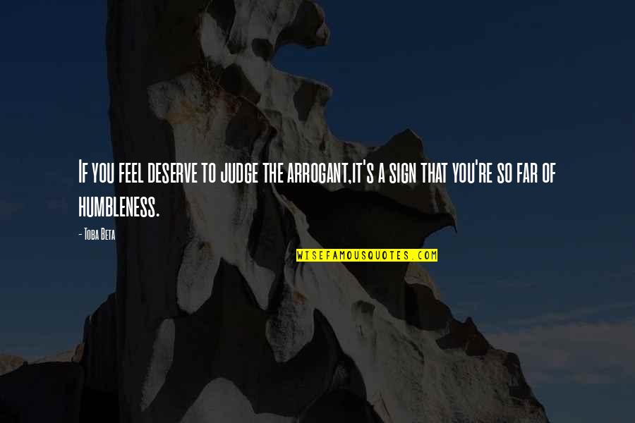 Arrogance And Humbleness Quotes By Toba Beta: If you feel deserve to judge the arrogant,it's