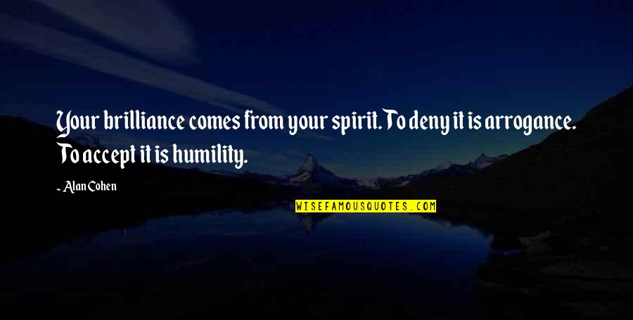 Arrogance And Humility Quotes By Alan Cohen: Your brilliance comes from your spirit. To deny