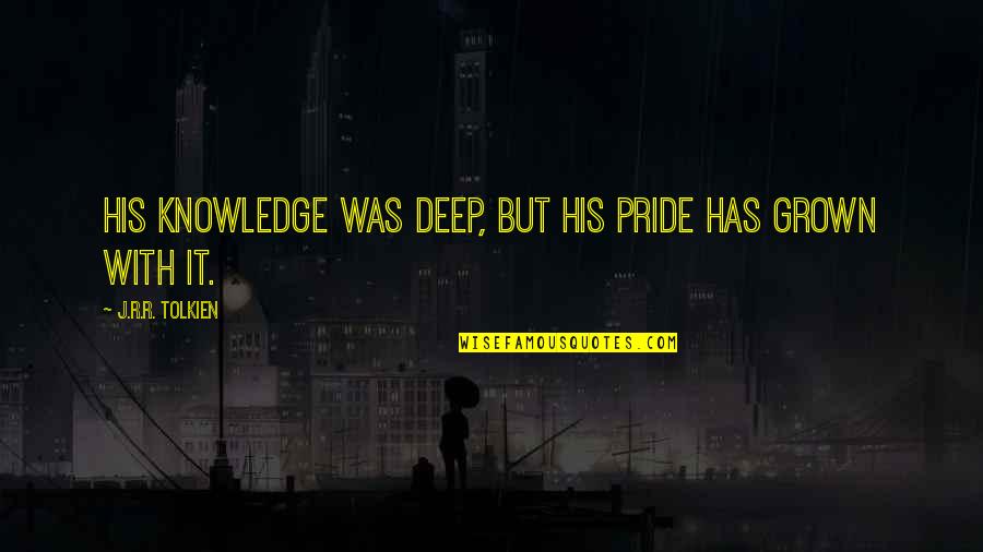 Arrogance And Humility Quotes By J.R.R. Tolkien: His knowledge was deep, but his pride has