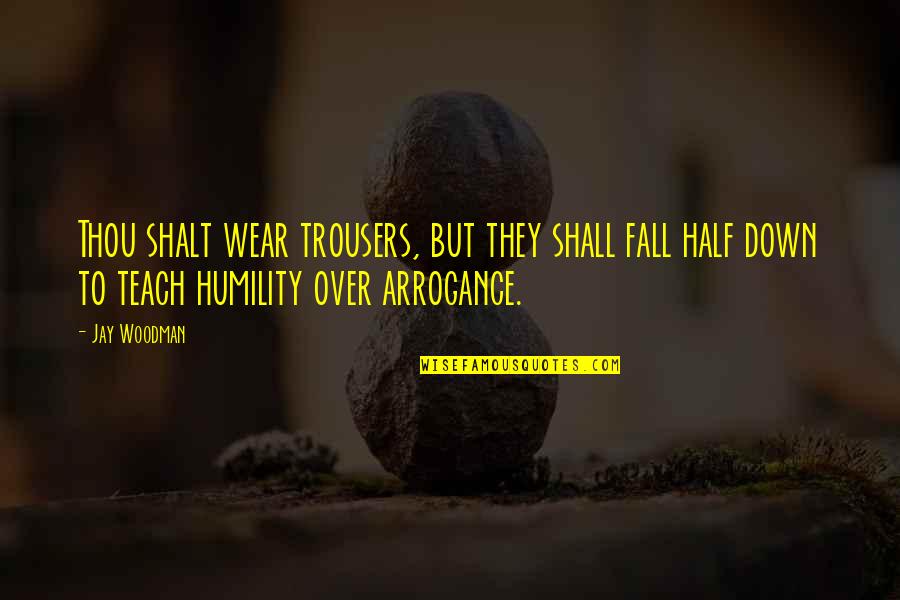 Arrogance And Humility Quotes By Jay Woodman: Thou shalt wear trousers, but they shall fall
