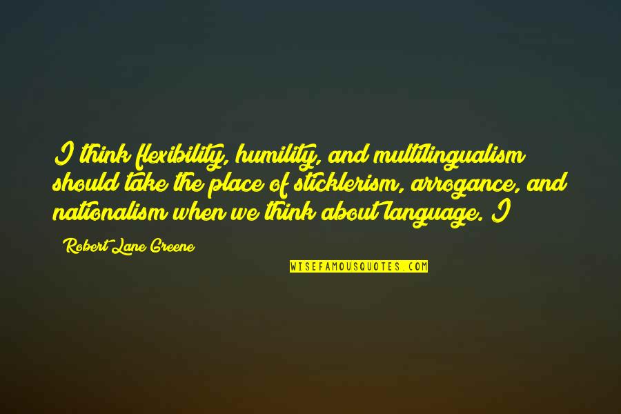 Arrogance And Humility Quotes By Robert Lane Greene: I think flexibility, humility, and multilingualism should take