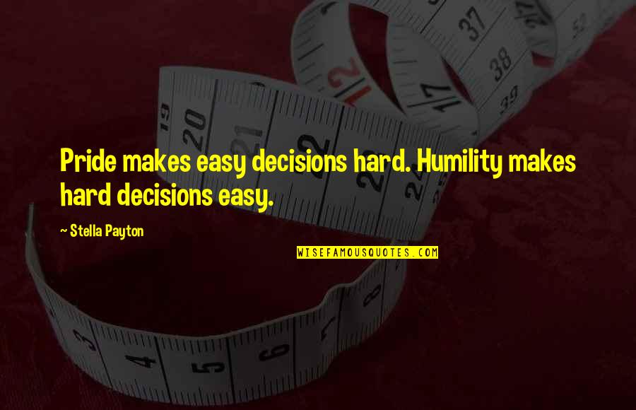 Arrogance And Humility Quotes By Stella Payton: Pride makes easy decisions hard. Humility makes hard