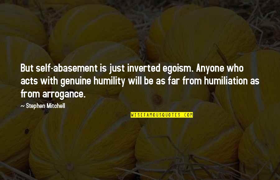 Arrogance And Humility Quotes By Stephen Mitchell: But self-abasement is just inverted egoism. Anyone who