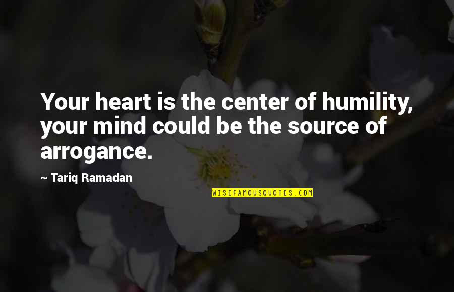 Arrogance And Humility Quotes By Tariq Ramadan: Your heart is the center of humility, your