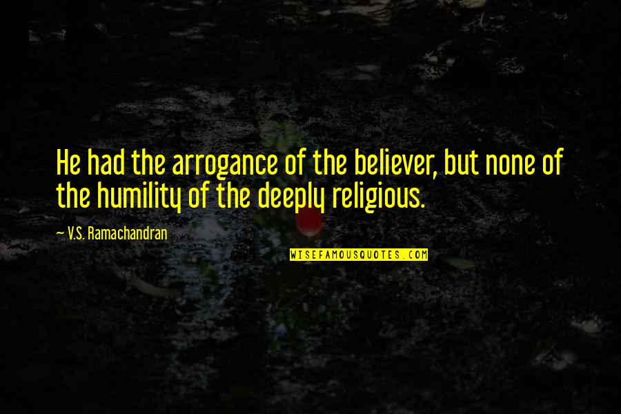 Arrogance And Humility Quotes By V.S. Ramachandran: He had the arrogance of the believer, but