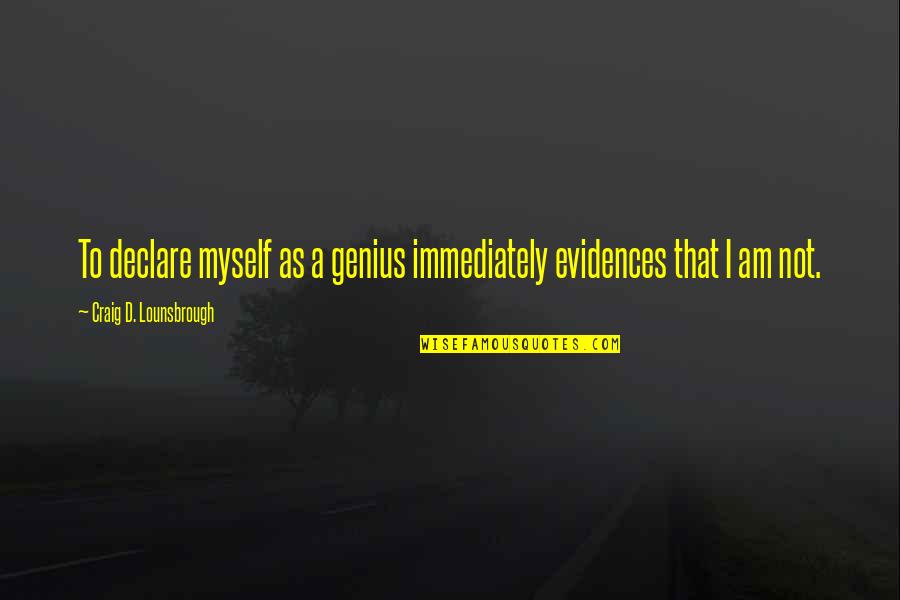 Arrogance And Pride Quotes By Craig D. Lounsbrough: To declare myself as a genius immediately evidences