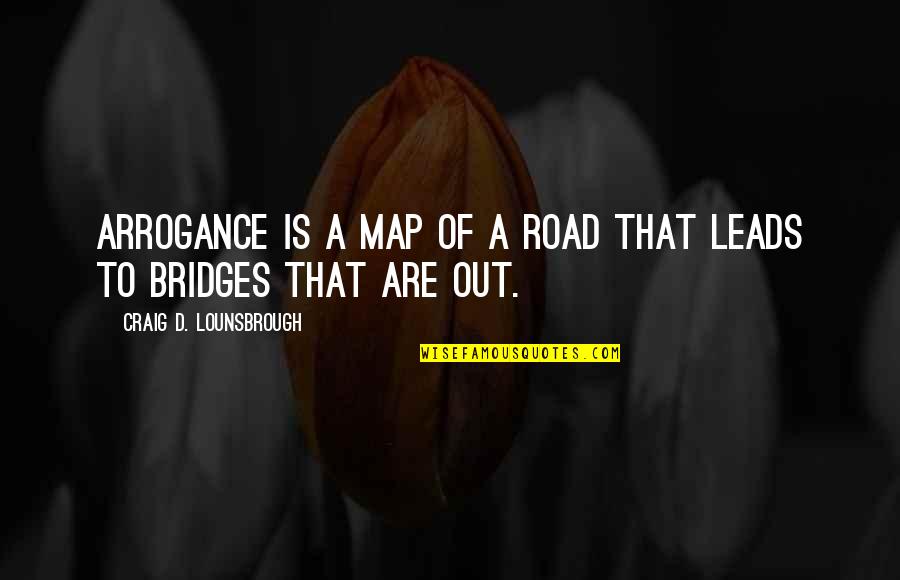Arrogance And Pride Quotes By Craig D. Lounsbrough: Arrogance is a map of a road that