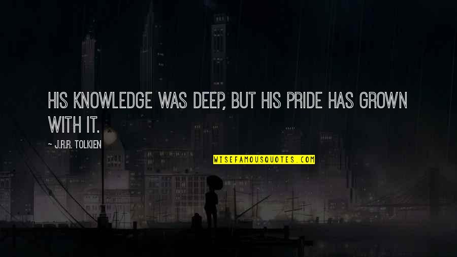 Arrogance And Pride Quotes By J.R.R. Tolkien: His knowledge was deep, but his pride has