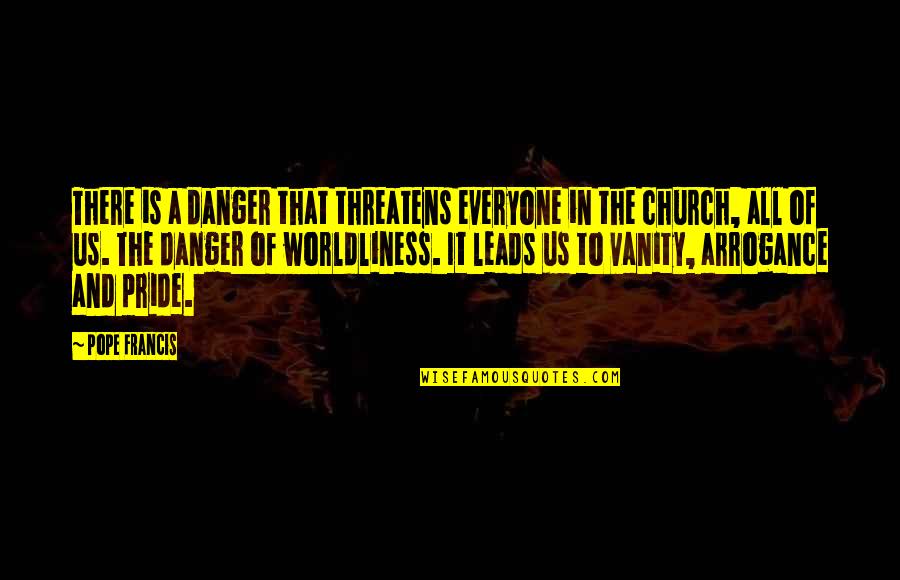 Arrogance And Pride Quotes By Pope Francis: There is a danger that threatens everyone in