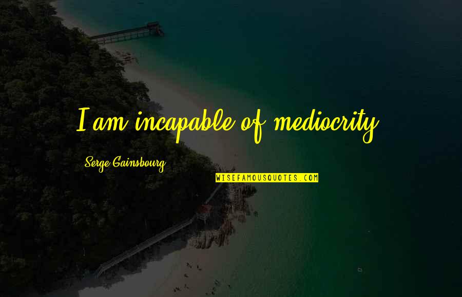 Arrogance And Pride Quotes By Serge Gainsbourg: I am incapable of mediocrity.