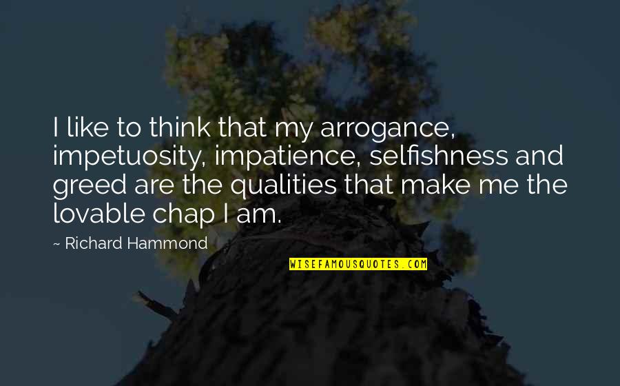 Arrogance And Selfishness Quotes By Richard Hammond: I like to think that my arrogance, impetuosity,