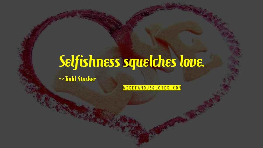 Arrogance And Selfishness Quotes By Todd Stocker: Selfishness squelches love.