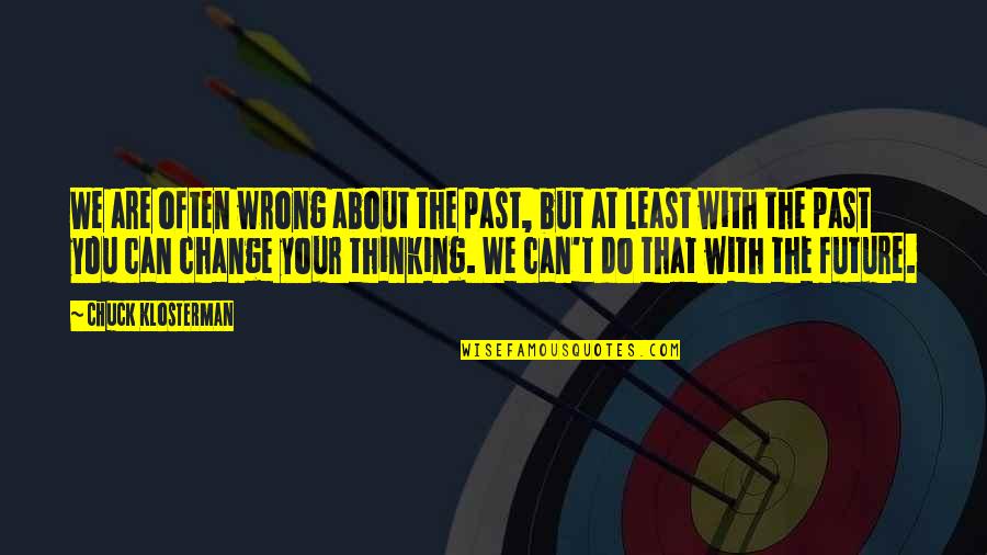 Arrogance At Work Quotes By Chuck Klosterman: We are often wrong about the past, but