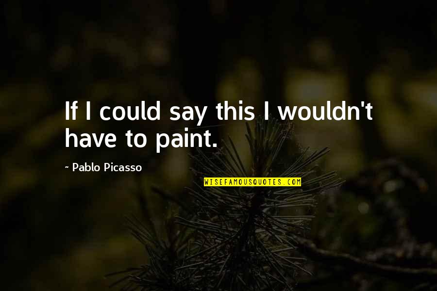 Arrogance At Work Quotes By Pablo Picasso: If I could say this I wouldn't have