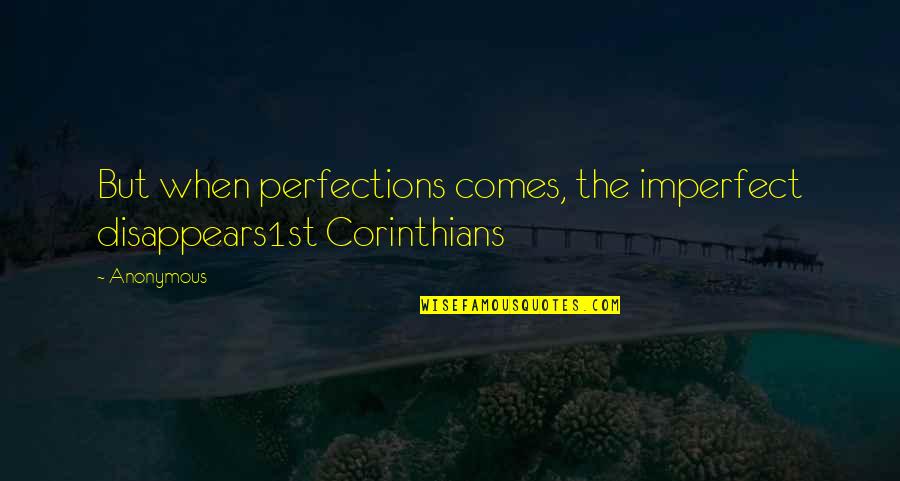 Arrogance Downfall Quotes By Anonymous: But when perfections comes, the imperfect disappears1st Corinthians