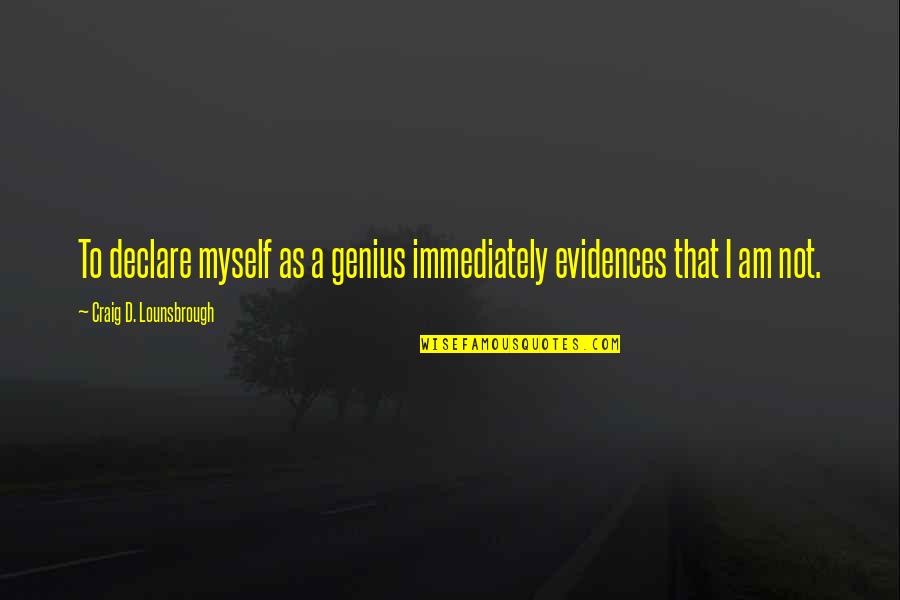 Arrogance Ego Quotes By Craig D. Lounsbrough: To declare myself as a genius immediately evidences