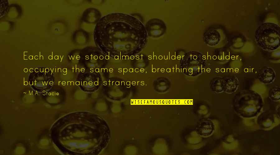 Arrogance Goodreads Quotes By M.A. Stacie: Each day we stood almost shoulder to shoulder, Arrogance Goodreads Quotes By M.A. Stacie: Each day we stood almost shoulder to shoulder,
