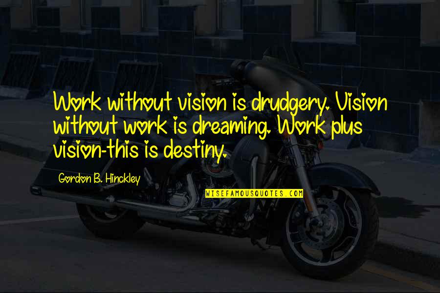 Arrogance In Antigone Quotes By Gordon B. Hinckley: Work without vision is drudgery. Vision without work