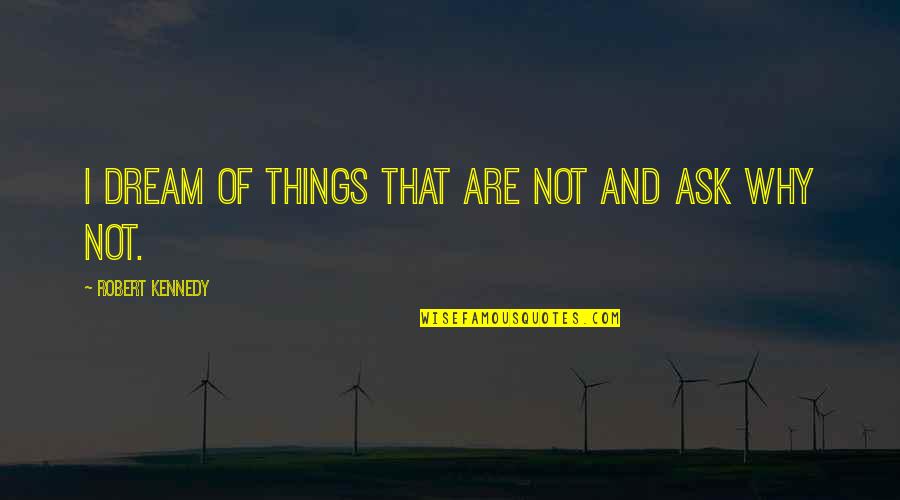 Arrogance In Islam Quotes By Robert Kennedy: I dream of things that are not and Arrogance In Islam Quotes By Robert Kennedy: I dream of things that are not and