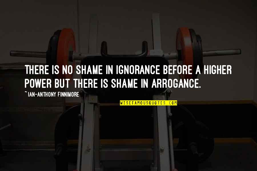 Arrogance Is Ignorance Quotes By Ian-Anthony Finnimore: There is no shame in ignorance before a