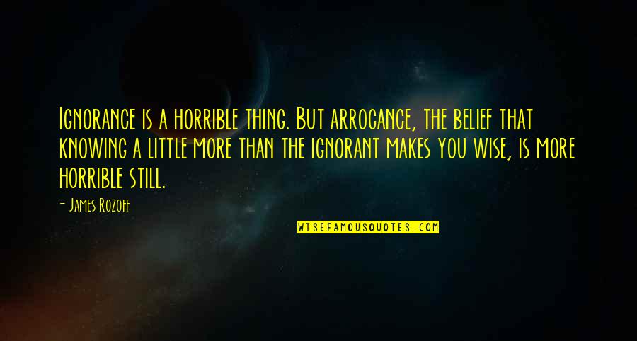 Arrogance Is Ignorance Quotes By James Rozoff: Ignorance is a horrible thing. But arrogance, the