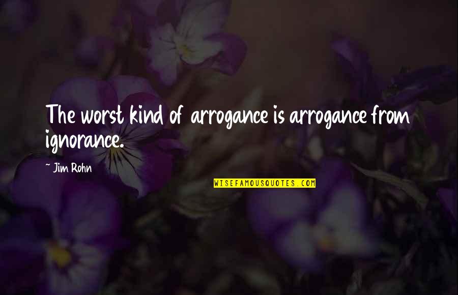 Arrogance Is Ignorance Quotes By Jim Rohn: The worst kind of arrogance is arrogance from
