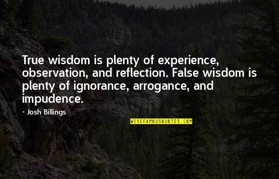 Arrogance Is Ignorance Quotes By Josh Billings: True wisdom is plenty of experience, observation, and