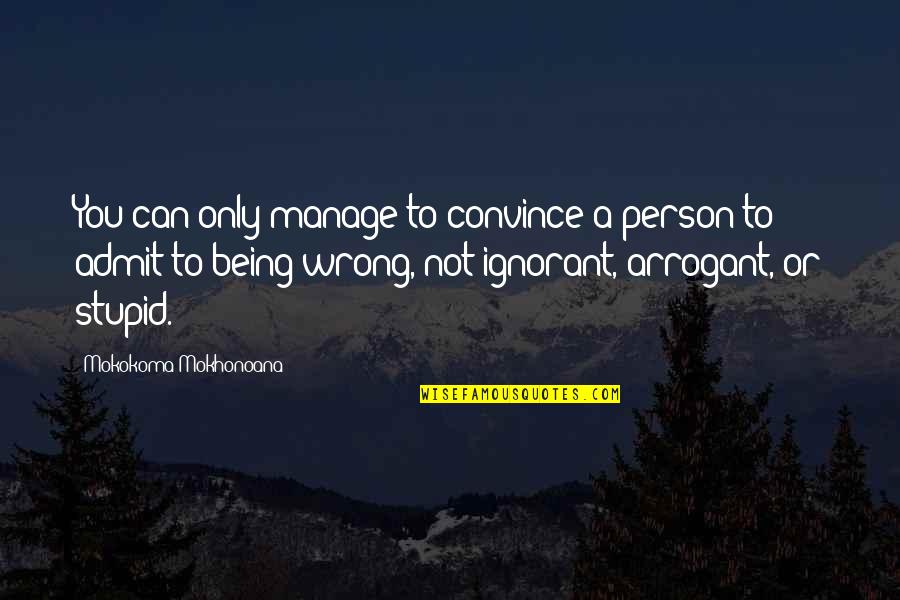 Arrogance Is Ignorance Quotes By Mokokoma Mokhonoana: You can only manage to convince a person
