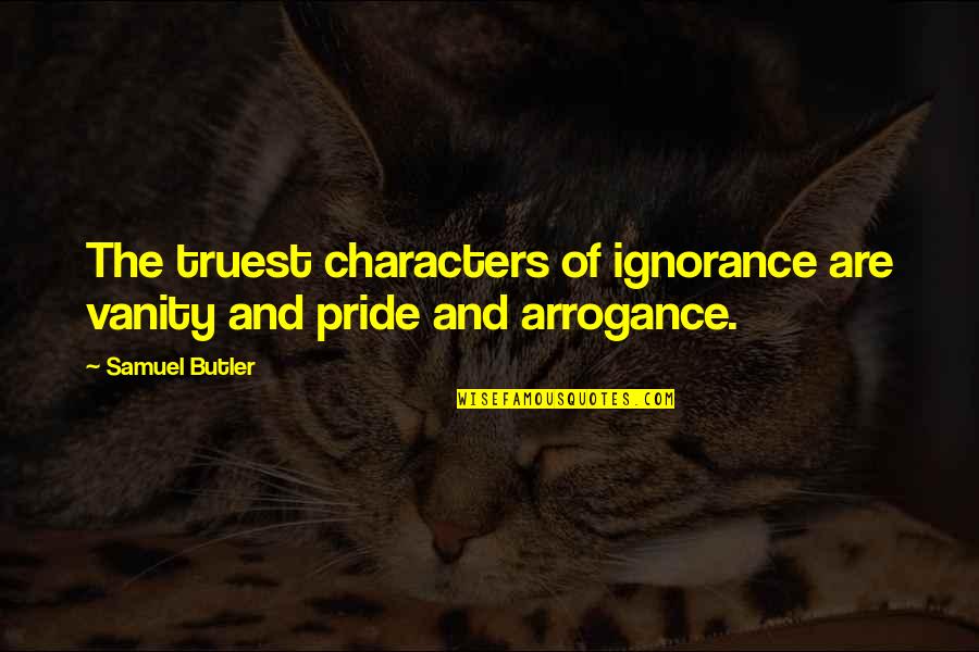 Arrogance Is Ignorance Quotes By Samuel Butler: The truest characters of ignorance are vanity and