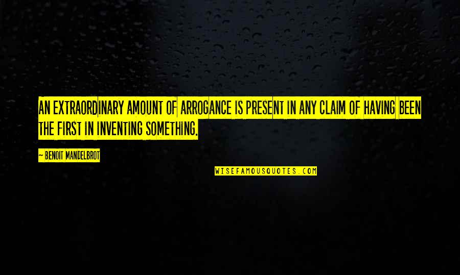 Arrogance Is Quotes By Benoit Mandelbrot: An extraordinary amount of arrogance is present in Arrogance Is Quotes By Benoit Mandelbrot: An extraordinary amount of arrogance is present in