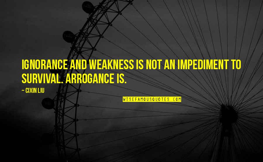 Arrogance Is Quotes By Cixin Liu: Ignorance and weakness is not an impediment to