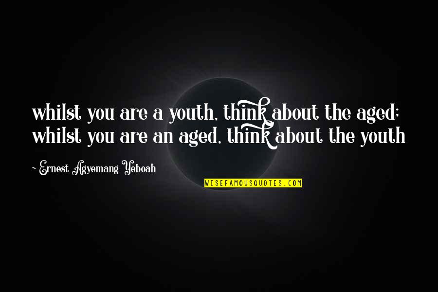 Arrogance Of Youth Quotes By Ernest Agyemang Yeboah: whilst you are a youth, think about the