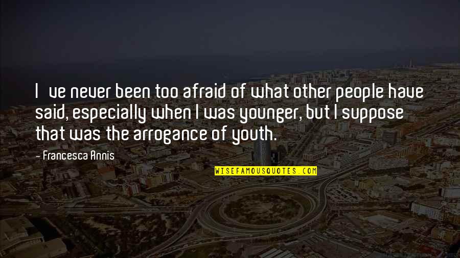 Arrogance Of Youth Quotes By Francesca Annis: I've never been too afraid of what other