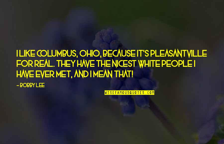 Arrogance Stupidity Quotes By Bobby Lee: I like Columbus, Ohio, because it's Pleasantville for