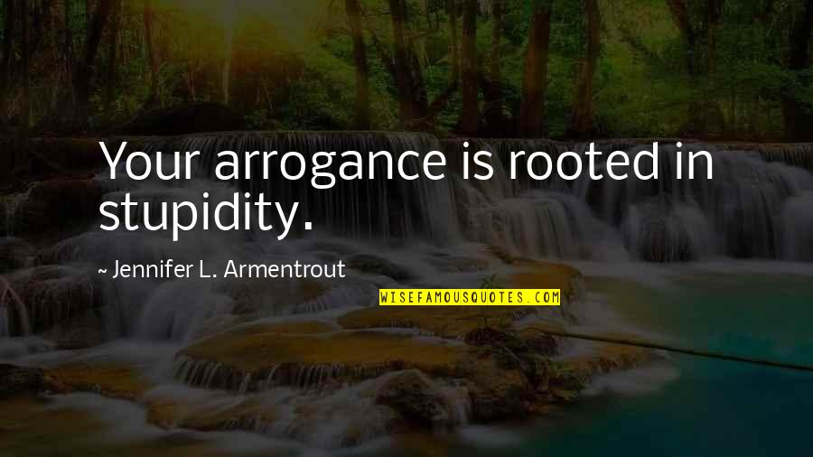 Arrogance Stupidity Quotes By Jennifer L. Armentrout: Your arrogance is rooted in stupidity.