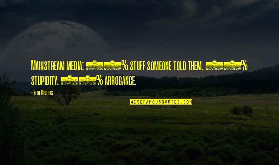 Arrogance Stupidity Quotes By Seth Roberts: Mainstream media: 80% stuff someone told them. 10%