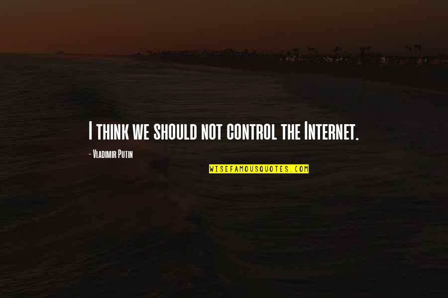 Arrogance Tumblr Quotes By Vladimir Putin: I think we should not control the Internet.