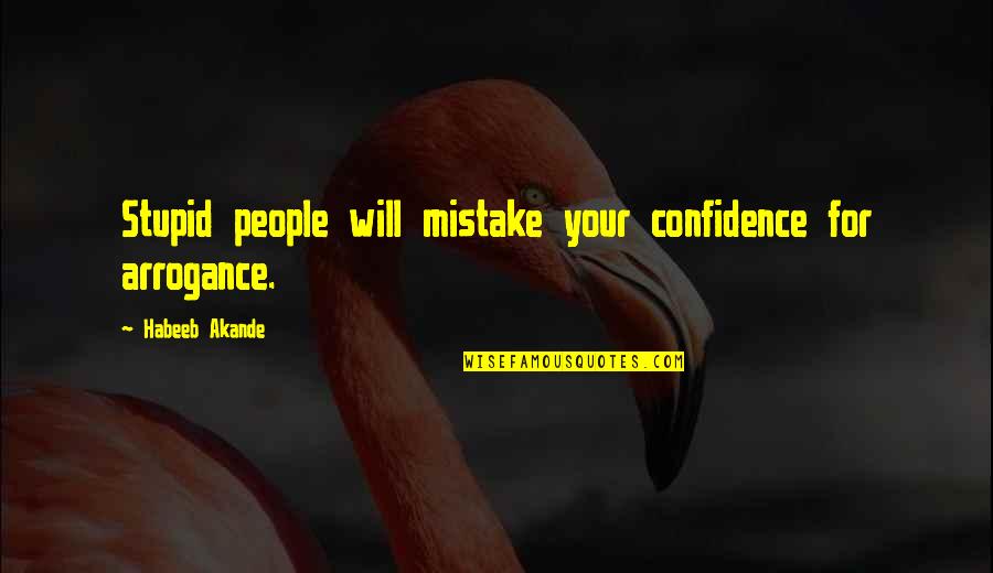 Arrogance Vs Confidence Quotes By Habeeb Akande: Stupid people will mistake your confidence for arrogance.