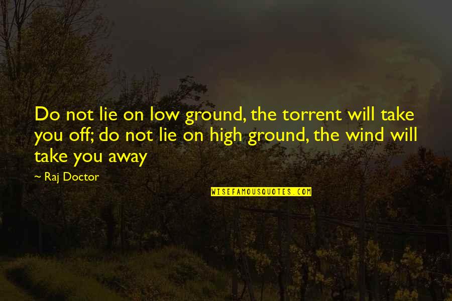 Arrogant Atheist Quotes By Raj Doctor: Do not lie on low ground, the torrent Arrogant Atheist Quotes By Raj Doctor: Do not lie on low ground, the torrent