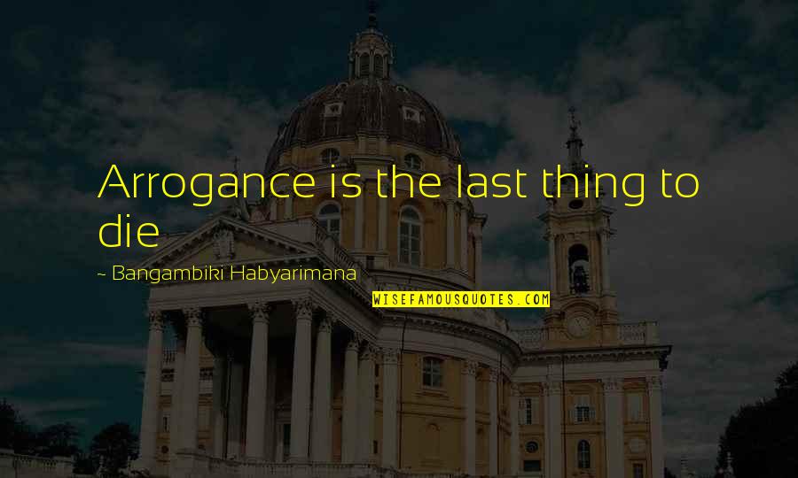 Arrogant Attitude Quotes By Bangambiki Habyarimana: Arrogance is the last thing to die