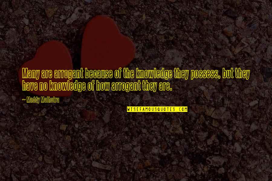 Arrogant Attitude Quotes By Maddy Malhotra: Many are arrogant because of the knowledge they